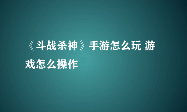 《斗战杀神》手游怎么玩 游戏怎么操作