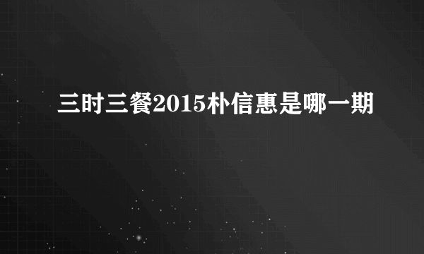 三时三餐2015朴信惠是哪一期