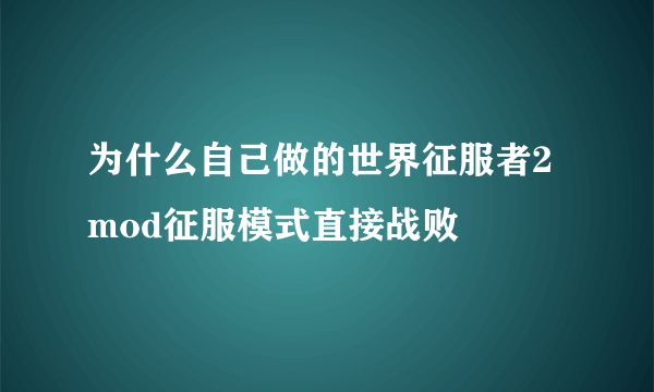 为什么自己做的世界征服者2mod征服模式直接战败