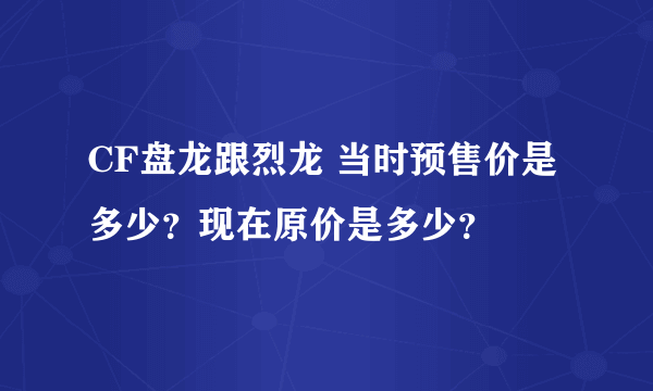 CF盘龙跟烈龙 当时预售价是多少？现在原价是多少？