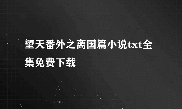 望天番外之离国篇小说txt全集免费下载