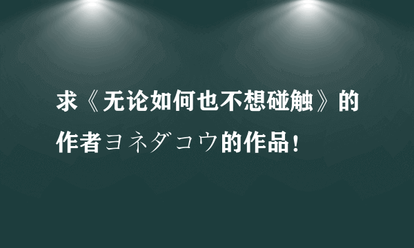 求《无论如何也不想碰触》的作者ヨネダコウ的作品！