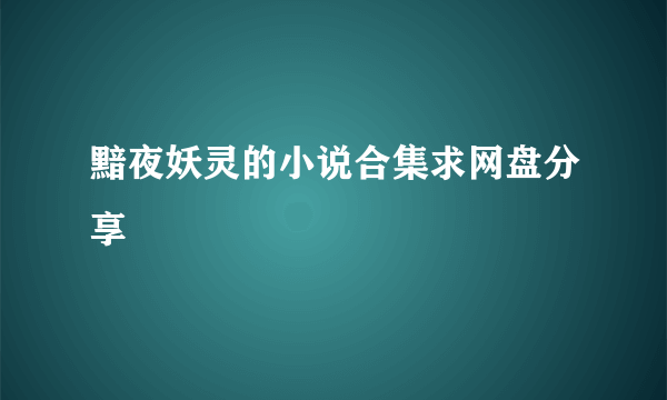 黯夜妖灵的小说合集求网盘分享