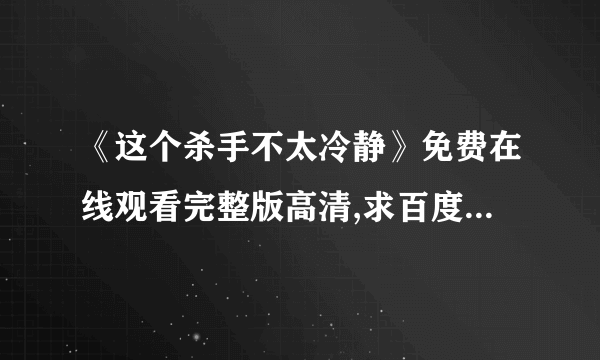 《这个杀手不太冷静》免费在线观看完整版高清,求百度网盘资源