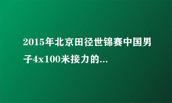 2015年北京田径世锦赛中国男子4x100米接力的成绩是多少