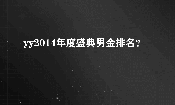 yy2014年度盛典男金排名？