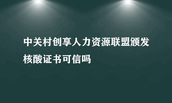 中关村创享人力资源联盟颁发核酸证书可信吗