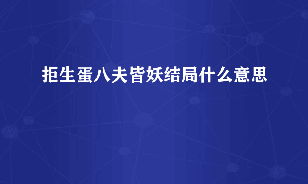 拒生蛋八夫皆妖结局什么意思