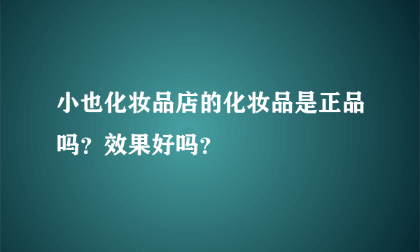 小也化妆品店的化妆品是正品吗？效果好吗？