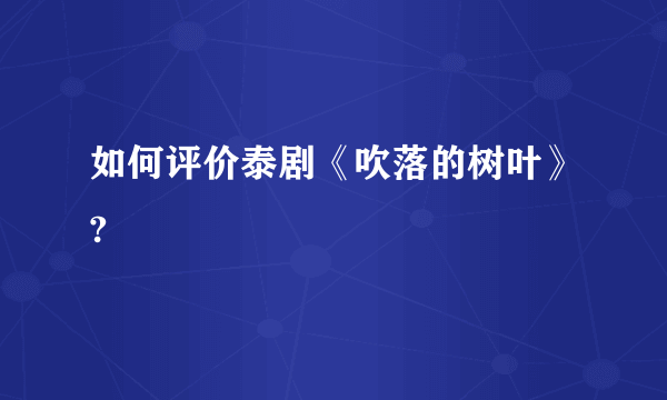 如何评价泰剧《吹落的树叶》?