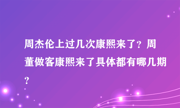 周杰伦上过几次康熙来了？周董做客康熙来了具体都有哪几期？