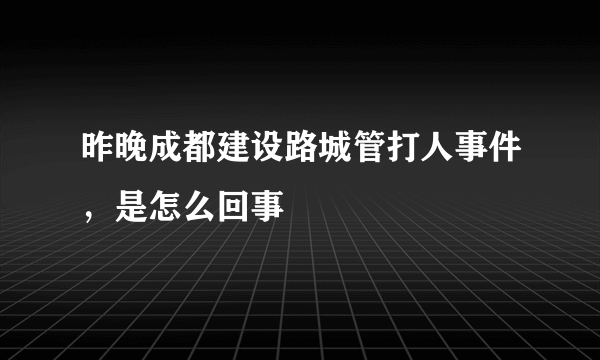 昨晚成都建设路城管打人事件，是怎么回事