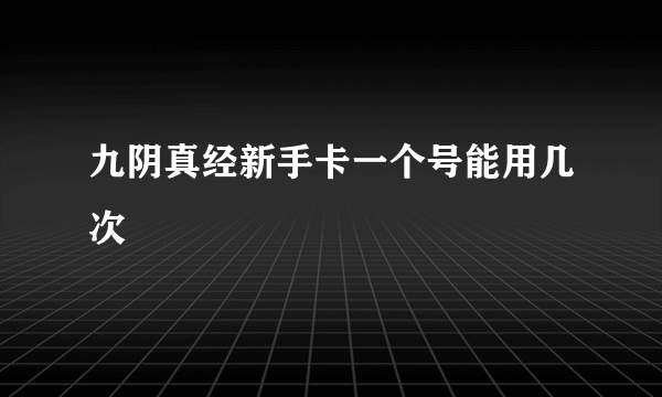 九阴真经新手卡一个号能用几次