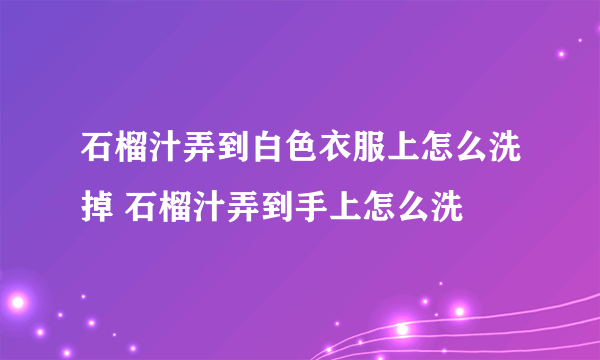 石榴汁弄到白色衣服上怎么洗掉 石榴汁弄到手上怎么洗