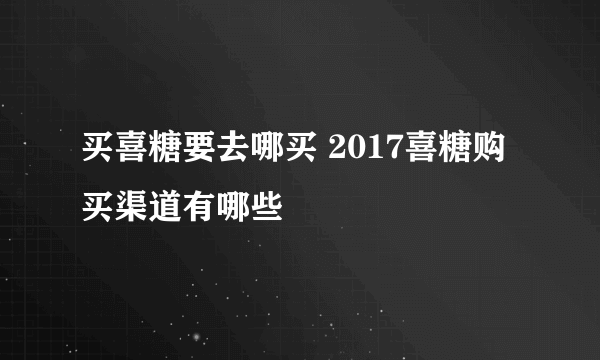 买喜糖要去哪买 2017喜糖购买渠道有哪些