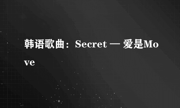 韩语歌曲：Secret — 爱是Move