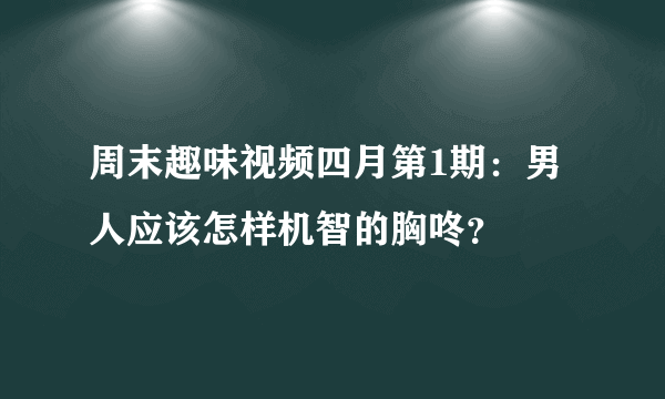 周末趣味视频四月第1期：男人应该怎样机智的胸咚？