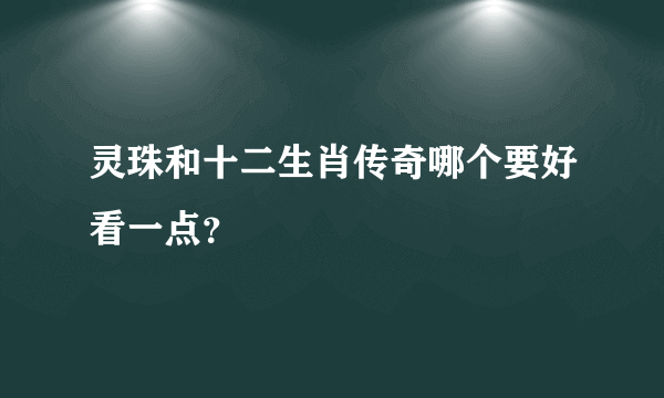 灵珠和十二生肖传奇哪个要好看一点？