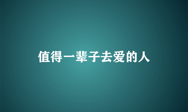 值得一辈子去爱的人