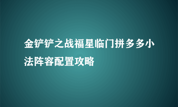 金铲铲之战福星临门拼多多小法阵容配置攻略