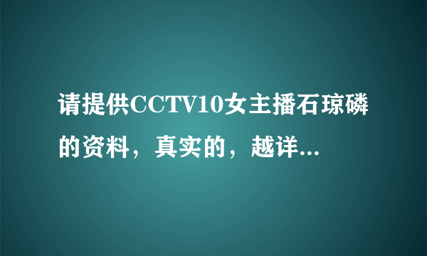 请提供CCTV10女主播石琼磷的资料，真实的，越详细越好！谢谢！