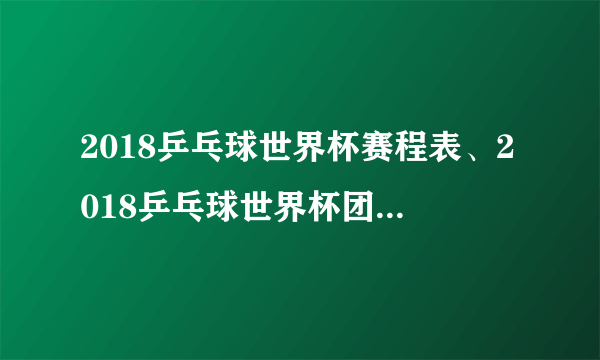 2018乒乓球世界杯赛程表、2018乒乓球世界杯团体赛参赛名单表【图】