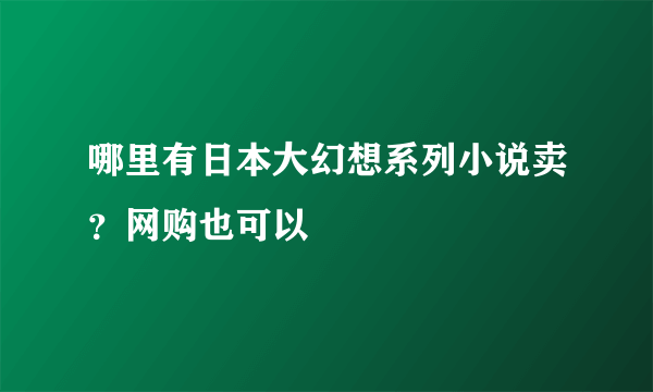 哪里有日本大幻想系列小说卖？网购也可以