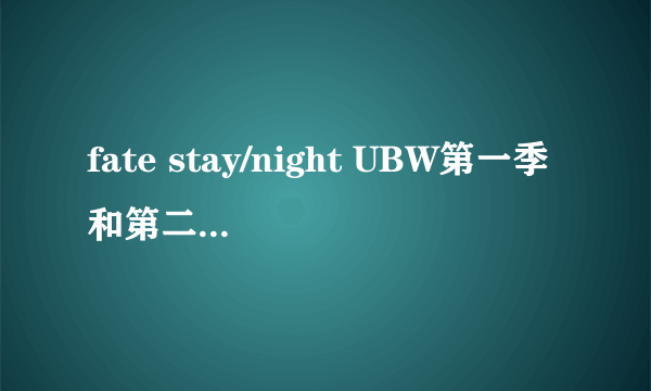 fate stay/night UBW第一季和第二季有什么区别吗？