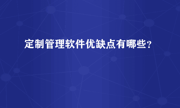 定制管理软件优缺点有哪些？