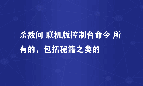 杀戮间 联机版控制台命令 所有的，包括秘籍之类的