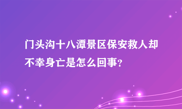 门头沟十八潭景区保安救人却不幸身亡是怎么回事？