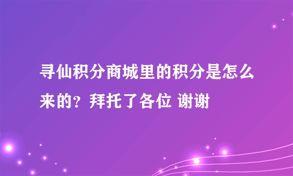 寻仙积分商城里的积分是怎么来的？拜托了各位 谢谢