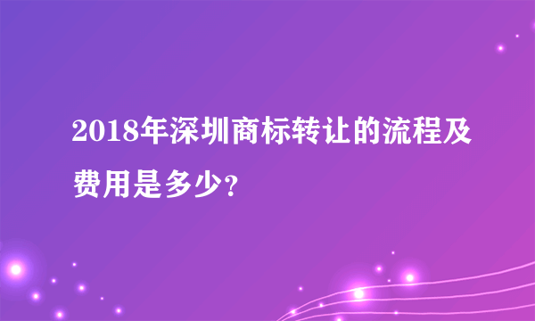 2018年深圳商标转让的流程及费用是多少？