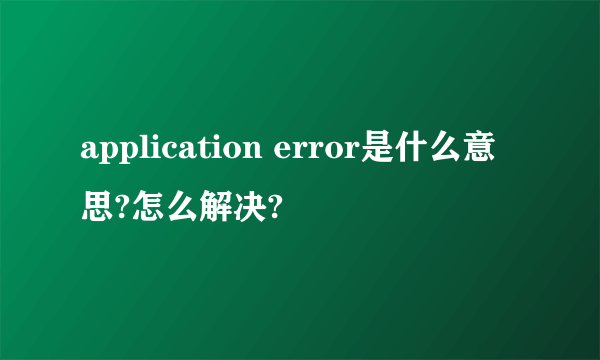 application error是什么意思?怎么解决?