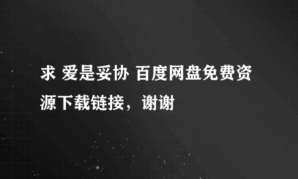 求 爱是妥协 百度网盘免费资源下载链接，谢谢