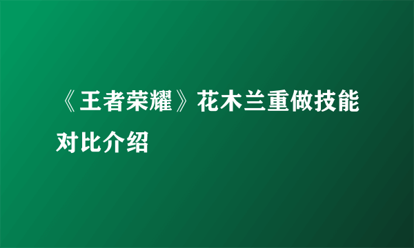 《王者荣耀》花木兰重做技能对比介绍