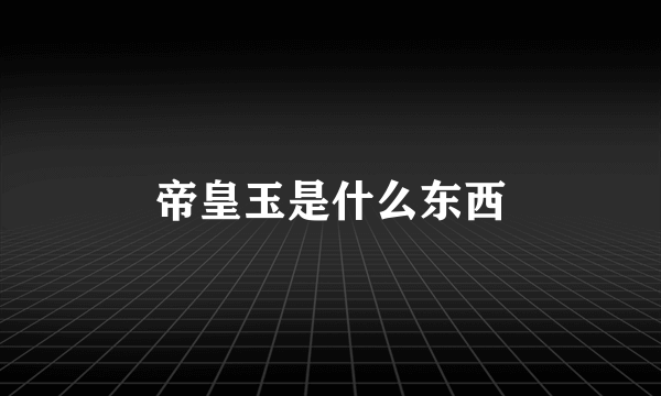 帝皇玉是什么东西