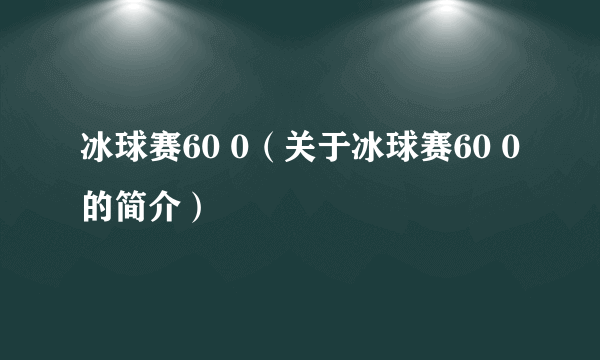 冰球赛60 0（关于冰球赛60 0的简介）