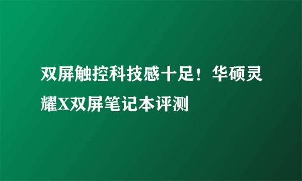 双屏触控科技感十足！华硕灵耀X双屏笔记本评测