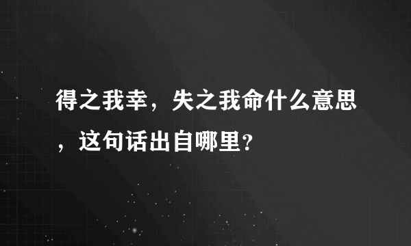 得之我幸，失之我命什么意思，这句话出自哪里？