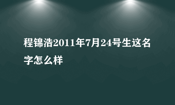 程锦浩2011年7月24号生这名字怎么样