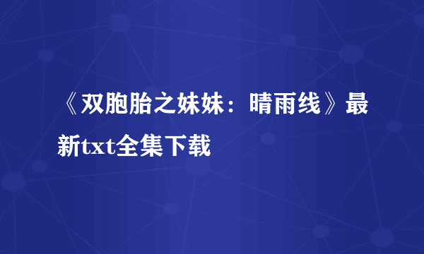 《双胞胎之妹妹：晴雨线》最新txt全集下载