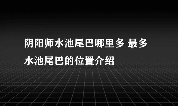 阴阳师水池尾巴哪里多 最多水池尾巴的位置介绍