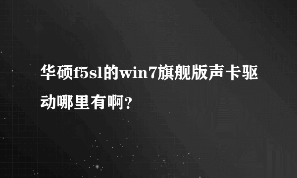 华硕f5sl的win7旗舰版声卡驱动哪里有啊？