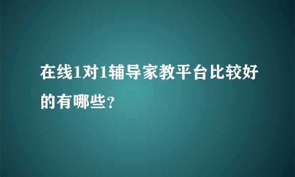 在线1对1辅导家教平台比较好的有哪些？