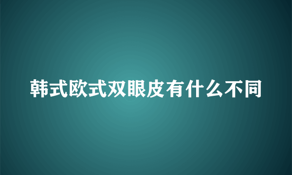 韩式欧式双眼皮有什么不同