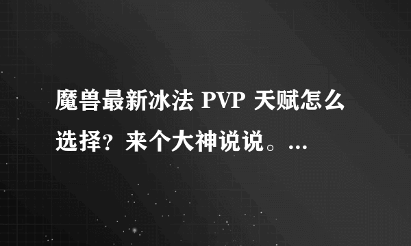 魔兽最新冰法 PVP 天赋怎么选择？来个大神说说。详细点谢谢