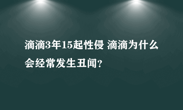 滴滴3年15起性侵 滴滴为什么会经常发生丑闻？