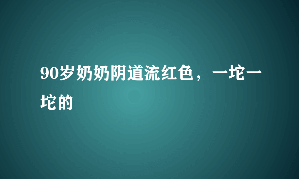 90岁奶奶阴道流红色，一坨一坨的