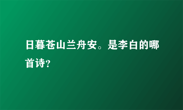 日暮苍山兰舟安。是李白的哪首诗？